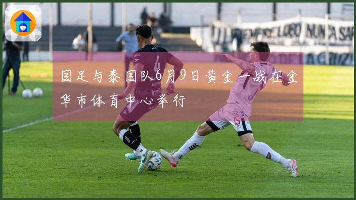 国足与泰国队6月9日黄金一战在金华市体育中心举行