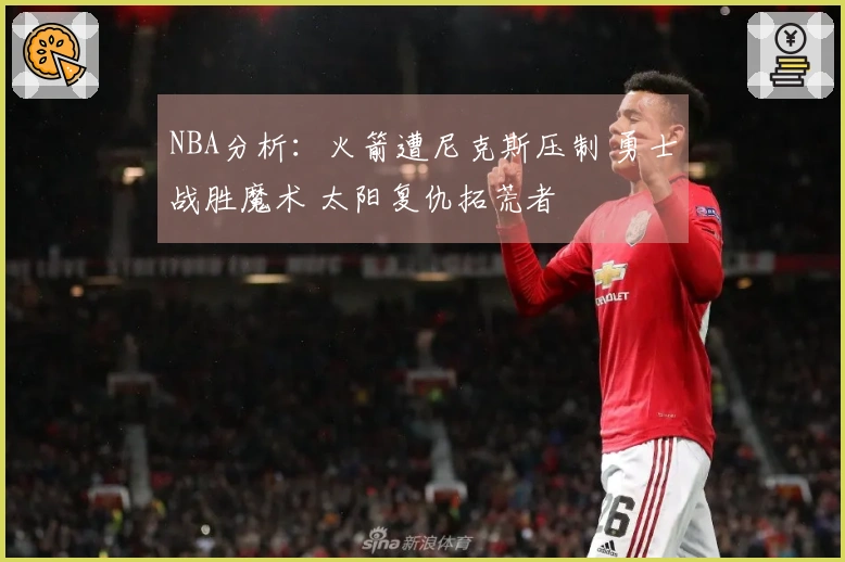 NBA分析：火箭遭尼克斯压制 勇士战胜魔术 太阳复仇拓荒者